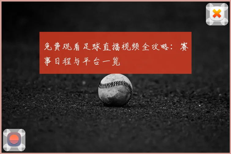 免费观看足球直播视频全攻略：赛事日程与平台一览