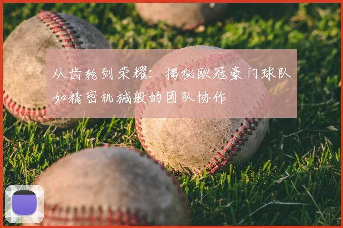 从齿轮到荣耀：揭秘欧冠豪门球队如精密机械般的团队协作