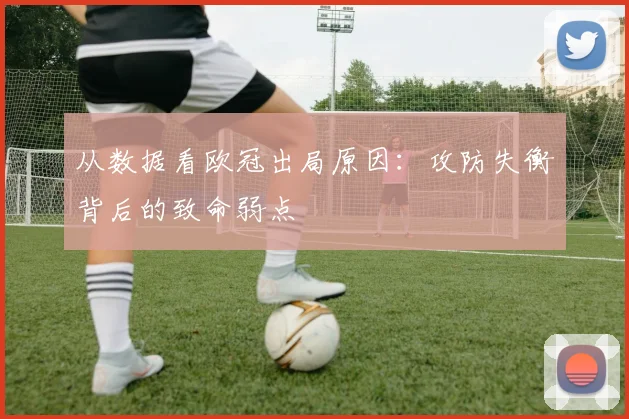 从数据看欧冠出局原因：攻防失衡背后的致命弱点