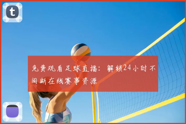 免费观看足球直播：解锁24小时不间断在线赛事资源