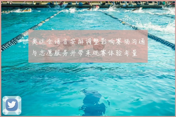 奥运会语言安排调整影响赛场沟通与志愿服务并带来观赛体验考量