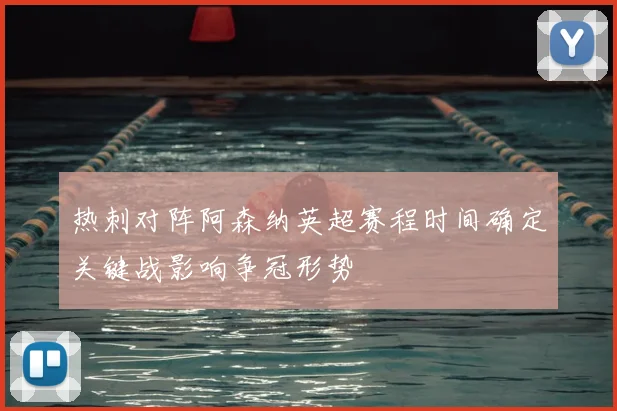 热刺对阵阿森纳英超赛程时间确定关键战影响争冠形势