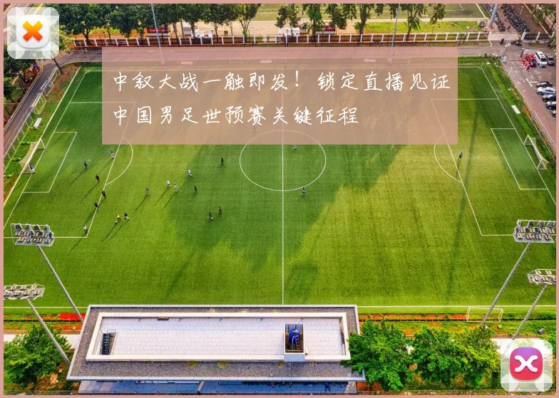 中叙大战一触即发！锁定直播见证中国男足世预赛关键征程
